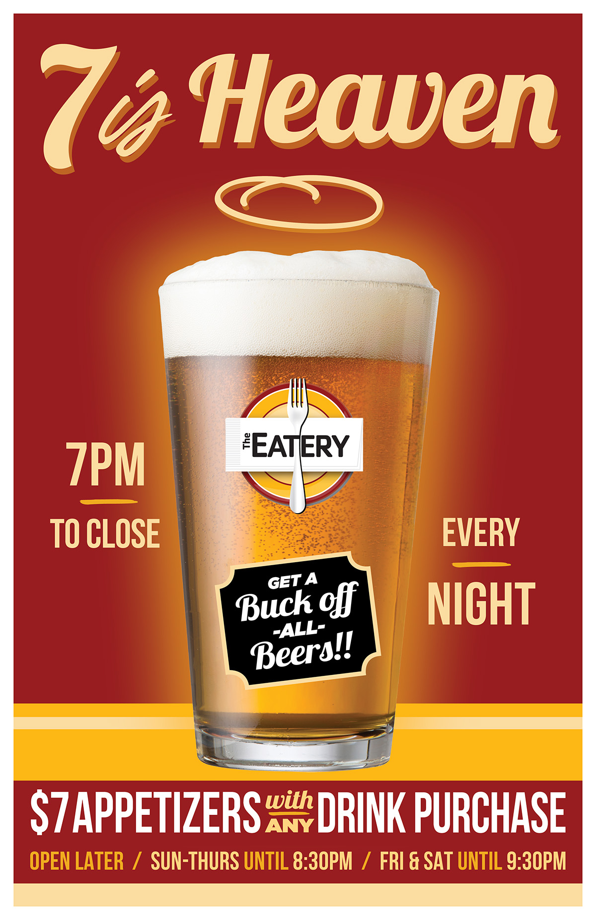 7 is Heaven. 7pm to close Every night. Get a buck off all beers. $7 Appetizers with any Drink Purchase. Open later sun-thurs until 830pm fri and sat until 9:30pm